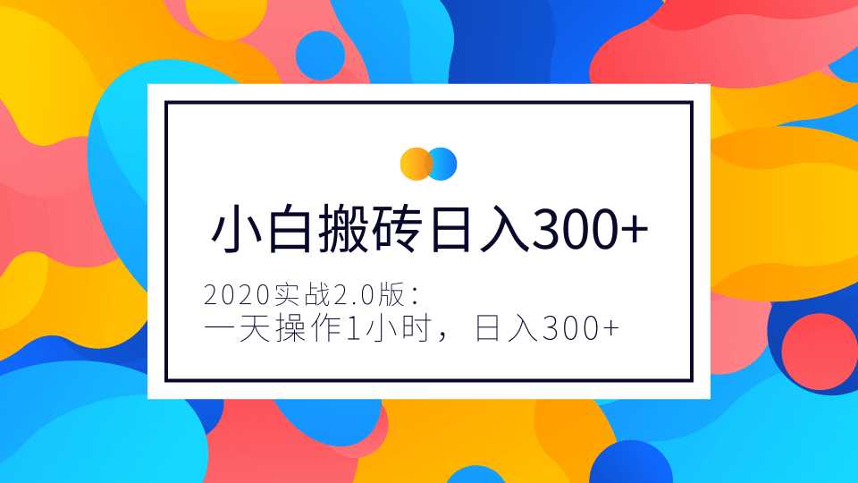 2020实战2.0版:小白实战搬砖,一天操作1小时,完全手机维护,日入300+(视频+文档)