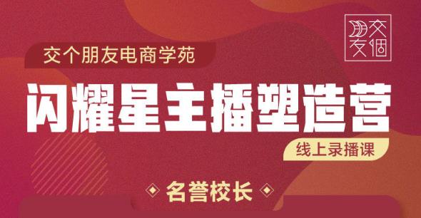 1655144975 交个朋友 闪耀星主播塑造营2207期，3天2夜入门带货主播，懂人性懂客户成为王者销售