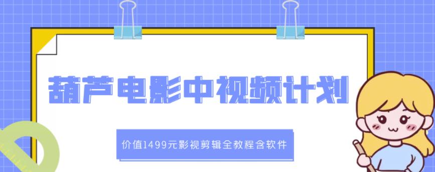 1655350225 葫芦电影中视频解说教学：价值1499元影视剪辑全教程含软件