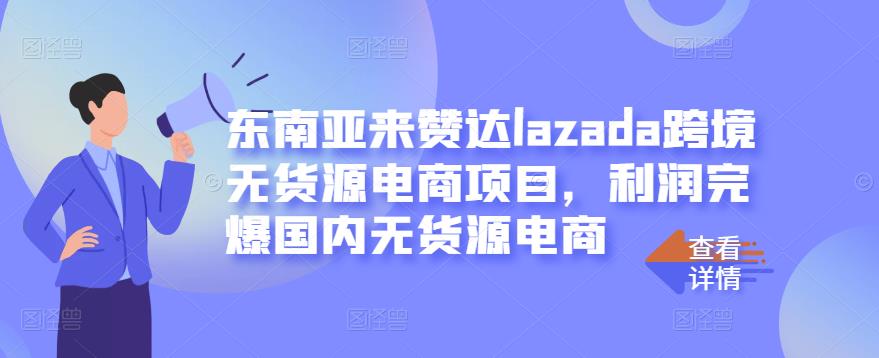 1656285413 东南亚来赞达lazada跨境无货源电商项目，利润完爆国内无货源电商