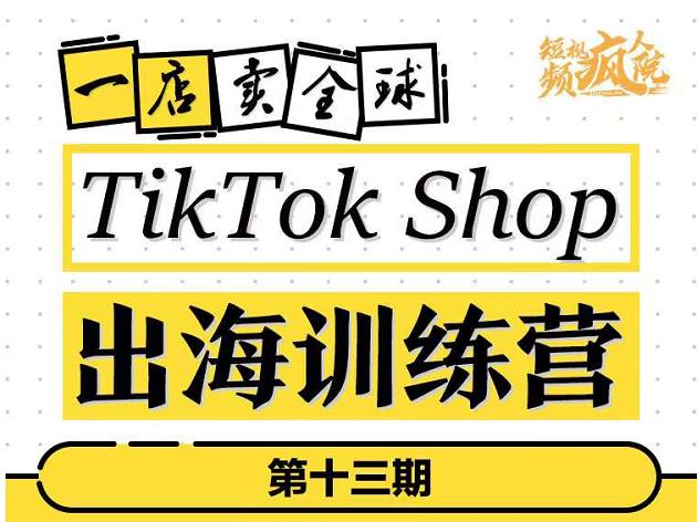 1656366049 TikTokShop出海训练营（第十三期），打开全球流量新思维，出海抢占全球新流量，一店卖全球