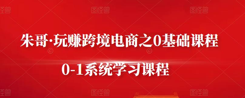 1656834970 朱哥·玩赚跨境电商之0基础课程，0 1系统学习课程