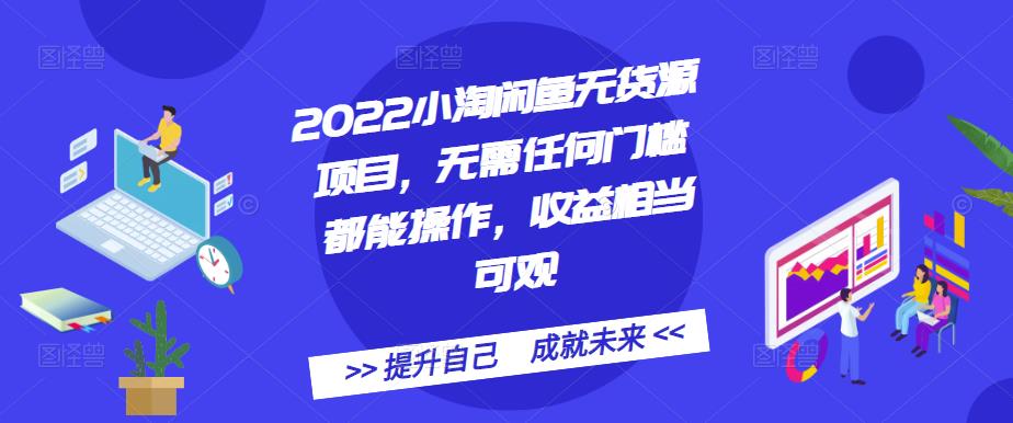 1656834981 2022小淘闲鱼无货源项目，无需任何门槛都能操作，收益相当可观