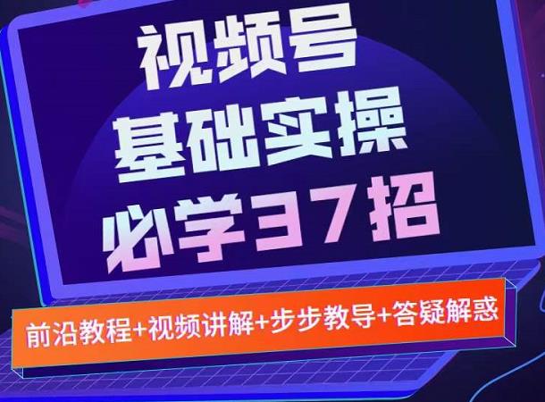 1657063054 视频号实战基础必学37招，每个步骤都有具体操作流程，简单易懂好操作