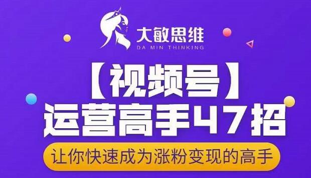 1657063128 大敏思维 视频号运营高手47招，让你快速成为涨粉变现高手