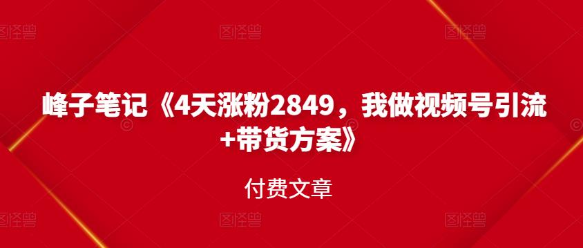 1657063154 峰子笔记《4天涨粉2849，我做视频号引流带货方案》付费文章