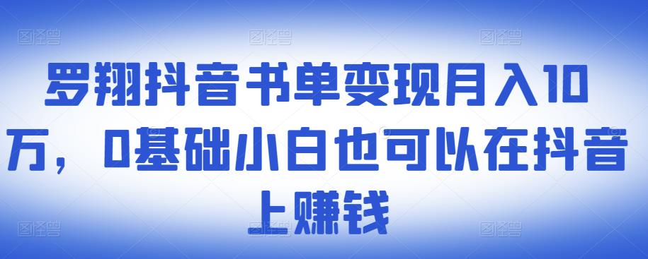 1657204714 罗翔抖音书单变现月入10万，0基础小白也可以在抖音上赚钱