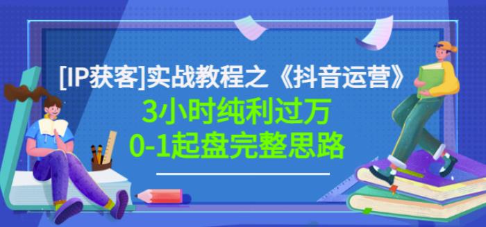 1657745008 星盒IP获客实战教程之《抖音运营》3小时纯利过万0 1起盘完整思路价值498