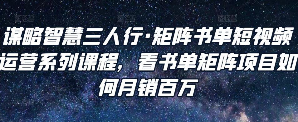 1657819441 谋略智慧三人行·矩阵书单短视频运营系列课程，看书单矩阵项目如何月销百万