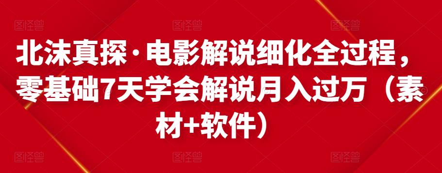 1657819505 北沫真探·电影解说细化全过程，零基础7天学会电影解说月入过万（教程素材软件）