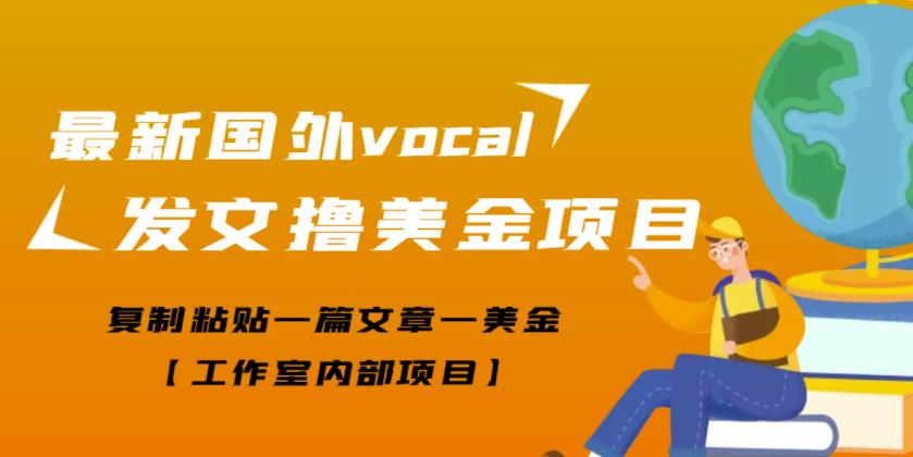 1658079068 最新国外vocal发文撸美金项目，复制粘贴一篇文章一美金【工作室内部项目】