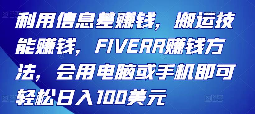 1658177695 利用信息差赚钱，搬运技能赚钱，FIVERR赚钱方法，会用电脑或手机即可轻松日入100美元