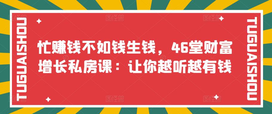 1658256340 忙赚钱不如钱生钱，46堂财富增长私房课：让你越听越有钱