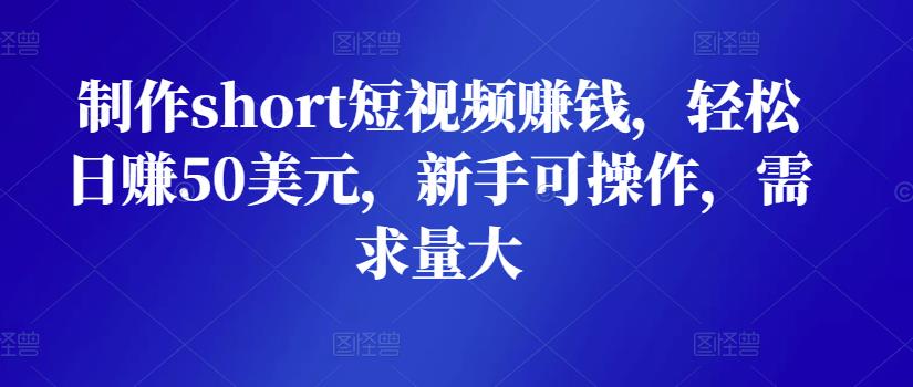 1658256382 制作short短视频赚钱，轻松日赚50美元，新手可操作，需求量大