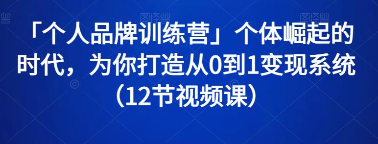 1658873545 「个人品牌训练营」个体崛起的时代，为你打造从0到1变现系统（12节视频课）