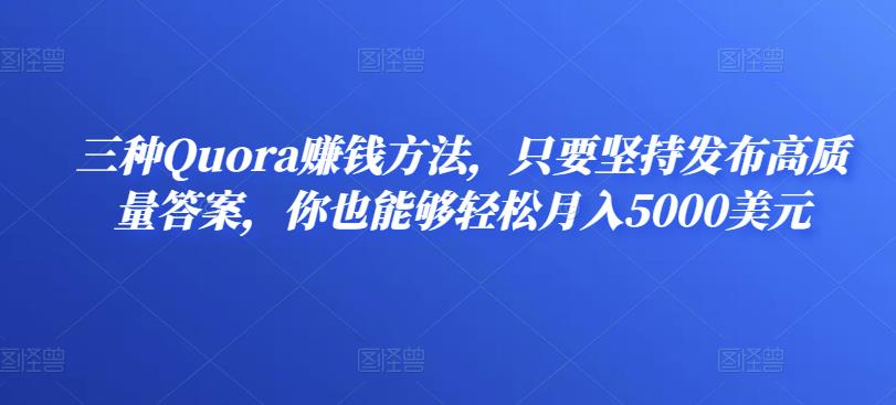 1658873677 三种Quora赚钱方法，只要坚持发布高质量答案，你也能够轻松月入5000美元