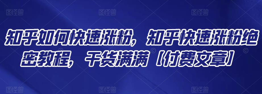 1658873722 知乎如何快速涨粉，知乎快速涨粉绝密教程，干货满满【付费文章】