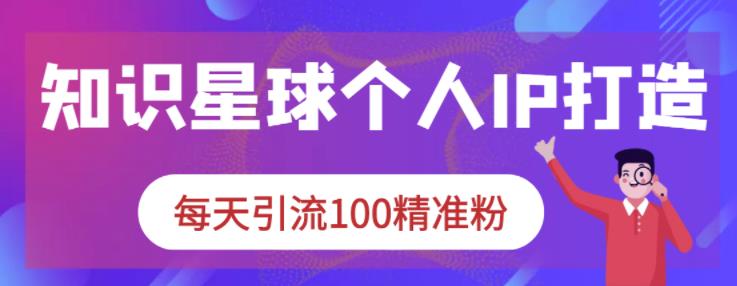 1655079674 知识星球个人IP打造系列课程，每天引流100精准粉