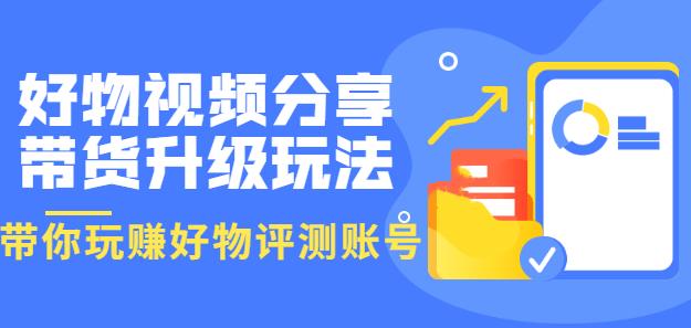 1658414101 好物视频分享带货升级玩法：玩赚好物评测账号，月入10个W（1小时详细教程）