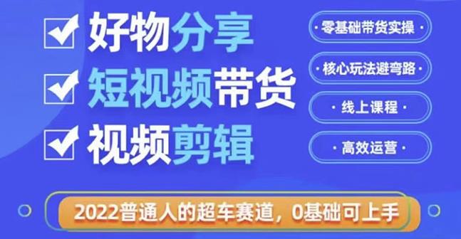 1658609265 好物分享短视频带货，零基础带货实操，核心玩法避弯路，利用业余时间赚钱