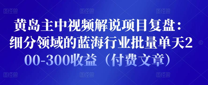 1658609269 黄岛主中视频解说项目复盘：细分领域的蓝海行业批量单天200 300收益（付费文章）