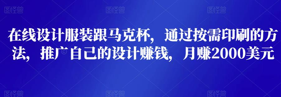 1658609345 在线设计服装跟马克杯，通过按需印刷的方法，推广自己的设计赚钱，月赚2000美元