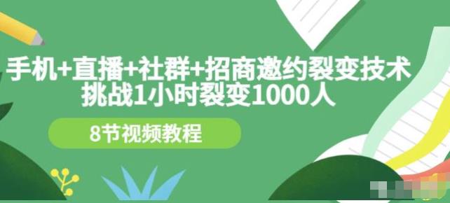 1658690399 挑战1小时裂变1000人，手机直播社群招商邀约裂变技术（8节视频教程）