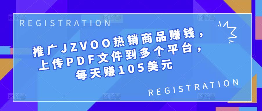 1658690403 推广JZVOO热销商品赚钱，上传PDF文件到多个平台，每天赚105美元