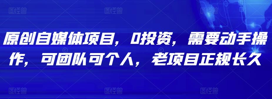 1659061517 原创自媒体项目，0投资，需要动手操作，可团队可个人，老项目正规长久