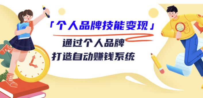 1659152364 「个人品牌技能变现」通过个人品牌 打造自动赚钱系统（29节视频课程）