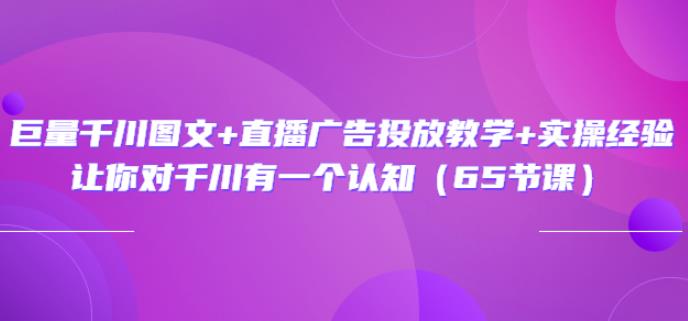 1659245597 巨量千川图文直播广告投放教学实操经验：让你对千川有一个认知（65节课）