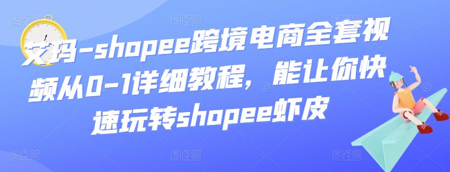 1659342479 艾玛 shopee跨境电商全套视频从0 1详细教程，能让你快速玩转shopee虾皮