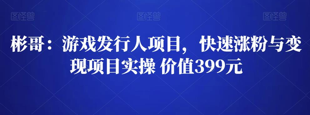 1659342481 彬哥游戏发行人项目，快速涨粉与变现项目实操 价值399元