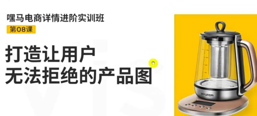 1659342495 嘿马电商详情进阶实训班，打造让用户无法拒绝的产品图