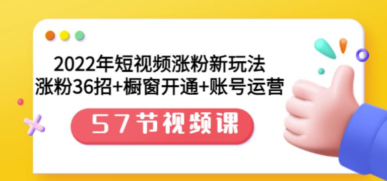 1659578071 2022年短视频涨粉新玩法：涨粉36招橱窗开通账号运营（57节视频课）