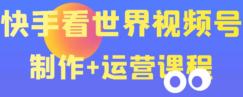 1659984443 快手某主播价值199元的看世界视频号制作运营课程，让你快速玩转快手涨粉变现