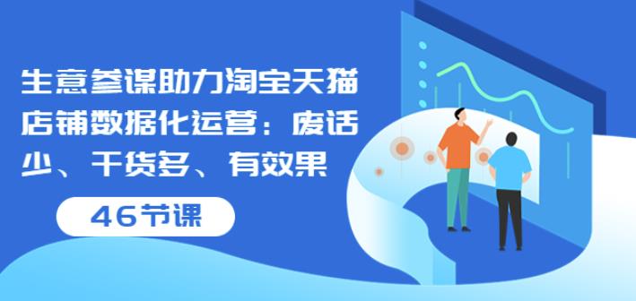 1660243454 生意参谋助力淘宝天猫店铺数据化运营：废话少、干货多、有效果（46节课）