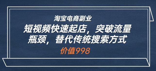 1660439508 淘宝电商副业：短视频快速起店，突破流量瓶颈，替代传统搜索方式