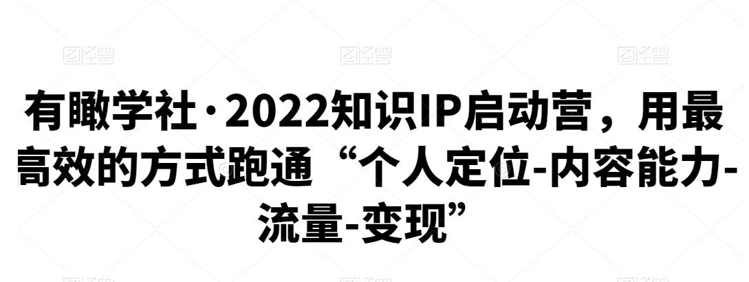 1660439520 有瞰学社·2022知识IP启动营，用最高效的方式跑通个人定位 内容能力 流量 变现