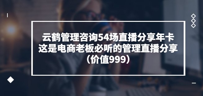 1660525229 云鹤管理咨询54场直播分享年卡