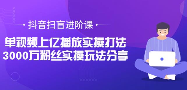 1660608480 抖音扫盲进阶课：单视频上亿播放实操打法，3000万粉丝实操玩法分享