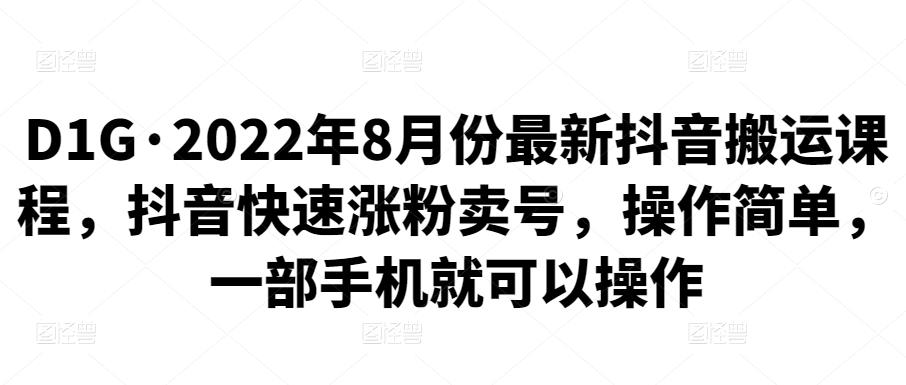 1660780716 D1G·2022年8月份最新抖音搬运课程，抖音快速涨粉卖号，操作简单，一部手机就可以操作