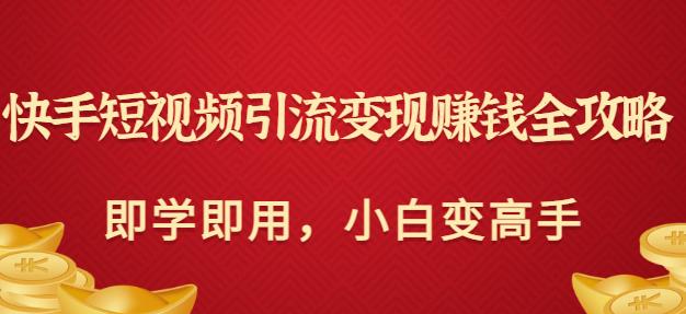 1660860343 快手短视频引流变现赚钱全攻略：即学即用，小白变高手（价值980元）