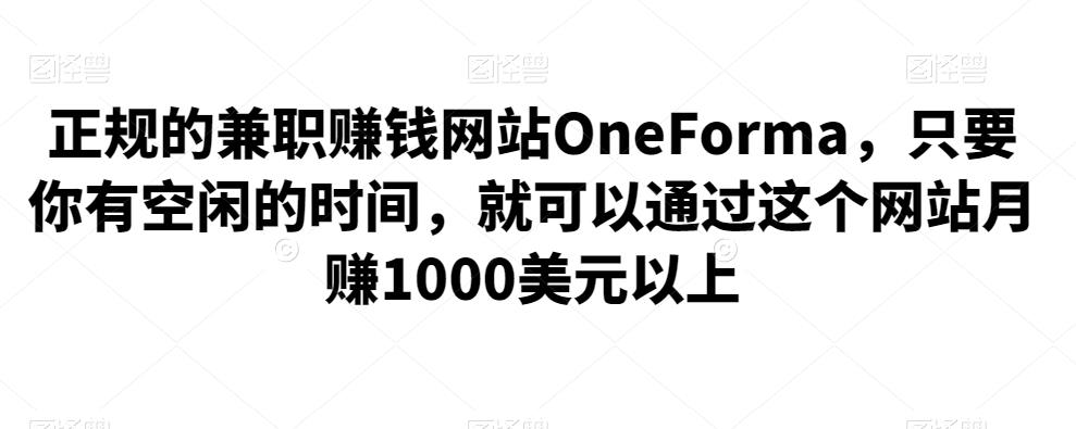 1660966543 正规的兼职赚钱网站OneForma，只要你有空闲的时间，就可以通过这个网站月赚1000美元以上