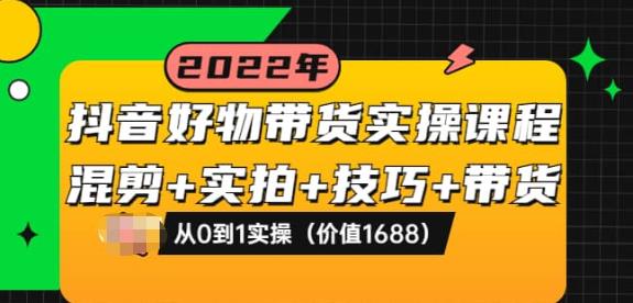 1661124243 抖音好物带货实操课程：混剪实拍技巧带货：从0到1实操（价值1688）