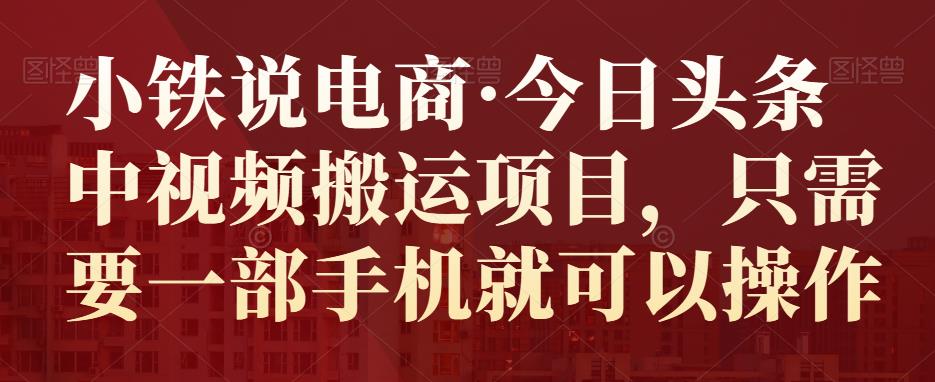 1661124316 小铁说电商·今日头条中视频搬运项目，只需要一部手机就可以操作