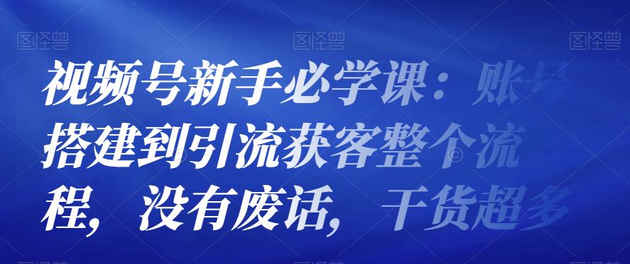 1661622740 视频号新手必学课：账号搭建到引流获客整个流程，没有废话，干货超多