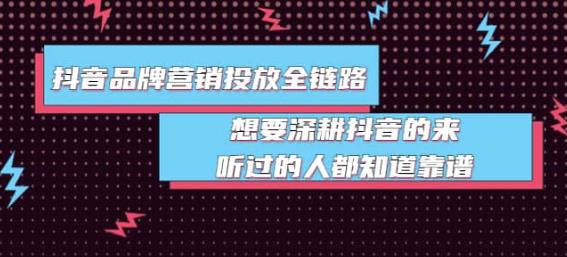 1661980656 抖音品牌营销投放全链路：想要深耕抖音的来，听过的人都知道靠谱