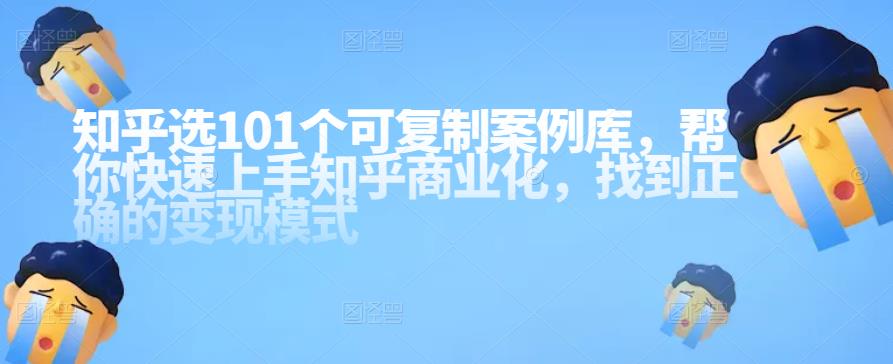 1662249571 知乎101个可复制案例库，帮你快速上手知乎商业化，找到正确的变现模式