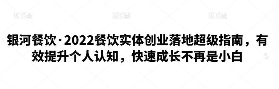 银河餐饮·2022餐饮实体创业落地超级指南，有效提升个人认知，快速成长不再是小白